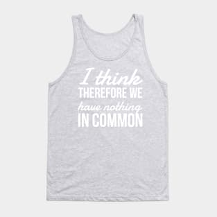 I think Therefore We have nothing in common Tank Top